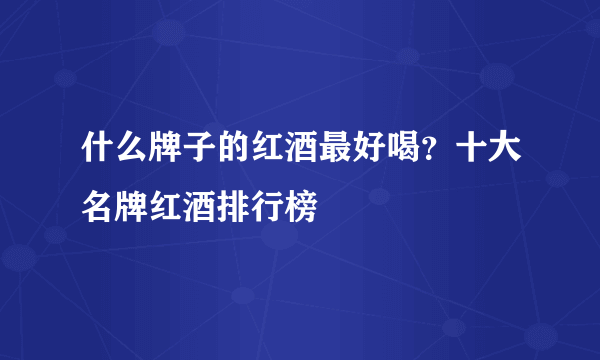 什么牌子的红酒最好喝？十大名牌红酒排行榜