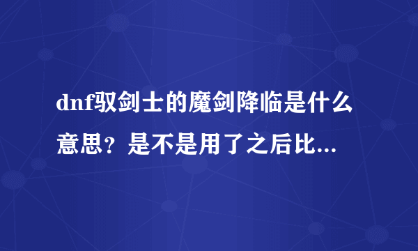 dnf驭剑士的魔剑降临是什么意思？是不是用了之后比如我对火强，用魔剑降临