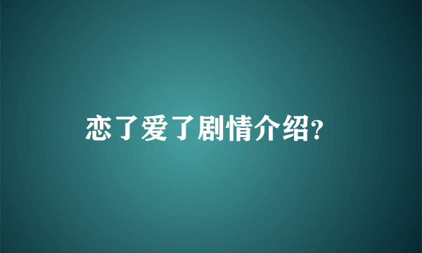 恋了爱了剧情介绍？