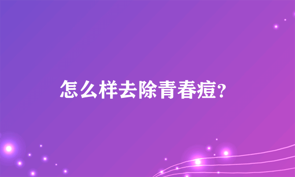 怎么样去除青春痘？