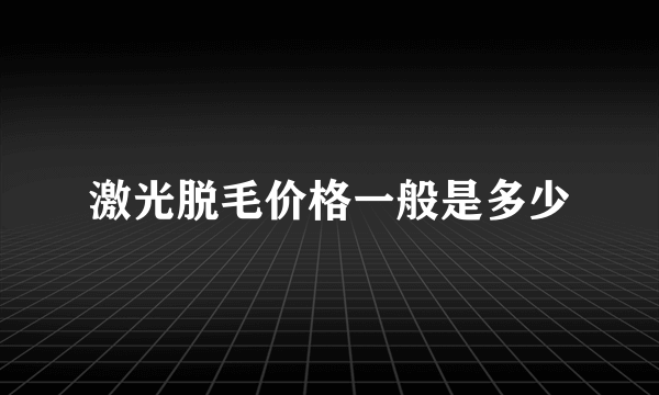 激光脱毛价格一般是多少