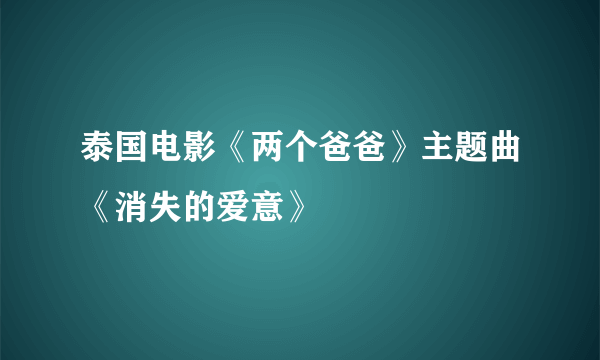 泰国电影《两个爸爸》主题曲《消失的爱意》