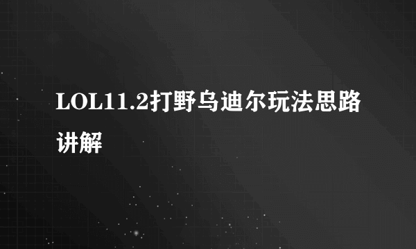 LOL11.2打野乌迪尔玩法思路讲解