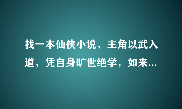 找一本仙侠小说，主角以武入道，凭自身旷世绝学，如来神掌、天残神功、龙象般若功混入修真异界？