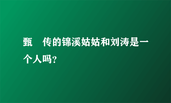 甄嬛传的锦溪姑姑和刘涛是一个人吗？