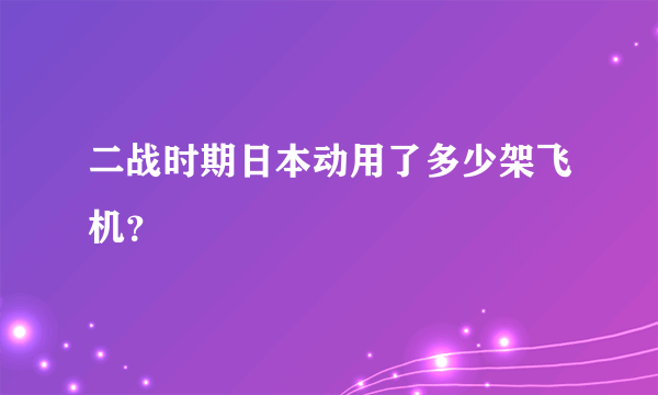 二战时期日本动用了多少架飞机？