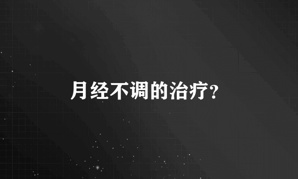 月经不调的治疗？