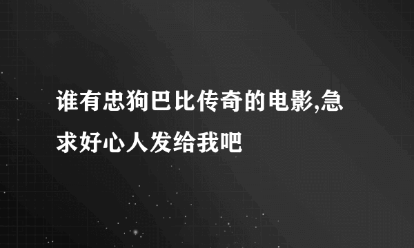 谁有忠狗巴比传奇的电影,急求好心人发给我吧