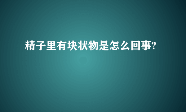 精子里有块状物是怎么回事?