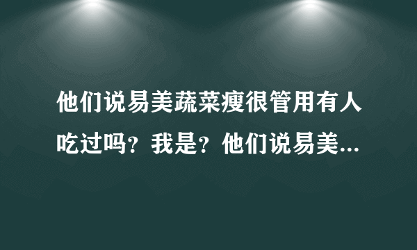 他们说易美蔬菜瘦很管用有人吃过吗？我是？他们说易美...