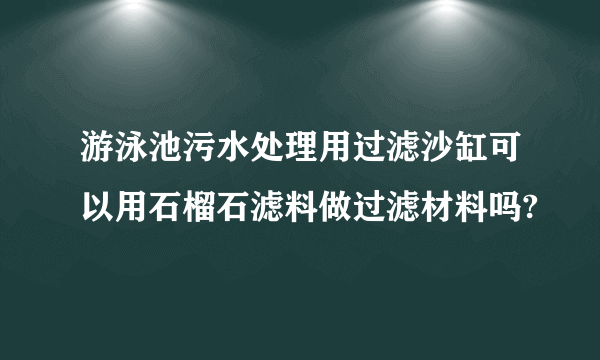 游泳池污水处理用过滤沙缸可以用石榴石滤料做过滤材料吗?