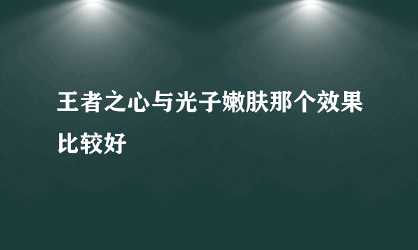 王者之心与光子嫩肤那个效果比较好