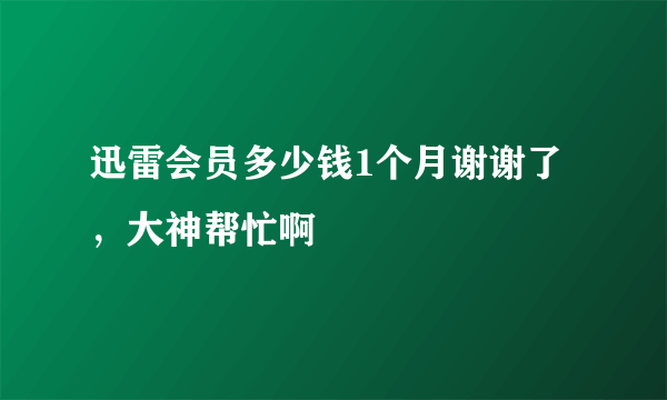 迅雷会员多少钱1个月谢谢了，大神帮忙啊