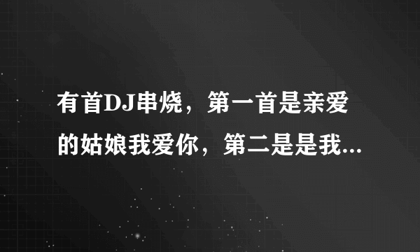 有首DJ串烧，第一首是亲爱的姑娘我爱你，第二是是我的亲爱（翻唱的），第三首是BEYOND的情人；我原