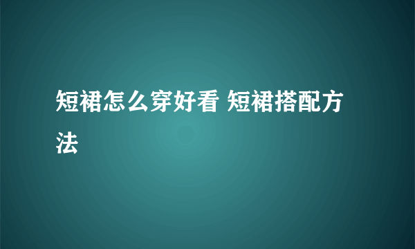 短裙怎么穿好看 短裙搭配方法