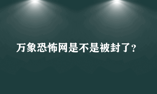 万象恐怖网是不是被封了？