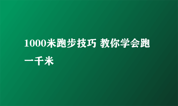 1000米跑步技巧 教你学会跑一千米