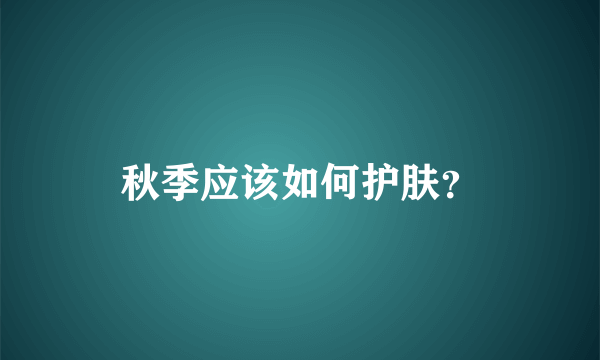 秋季应该如何护肤？