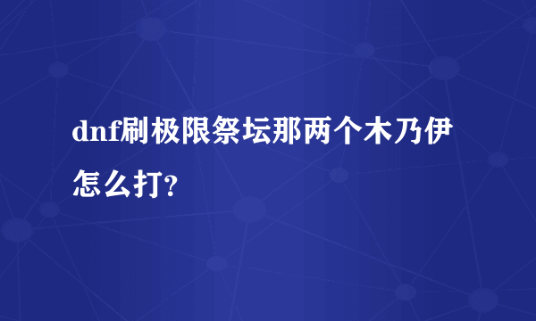 dnf刷极限祭坛那两个木乃伊怎么打？