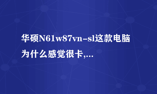 华硕N61w87vn-sl这款电脑为什么感觉很卡,最合适更换什么硬件