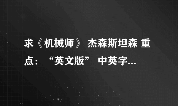 求《机械师》 杰森斯坦森 重点：“英文版” 中英字幕 说的话要是英文的 网站 BT都行