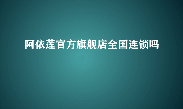 阿依莲官方旗舰店全国连锁吗