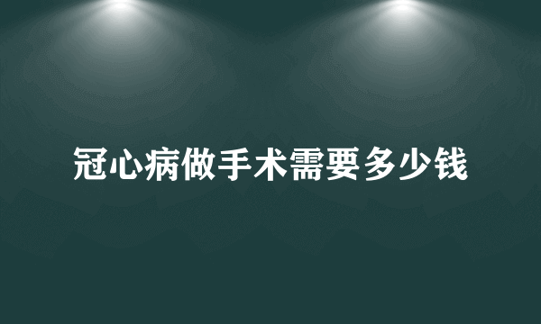 冠心病做手术需要多少钱