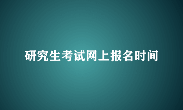 研究生考试网上报名时间