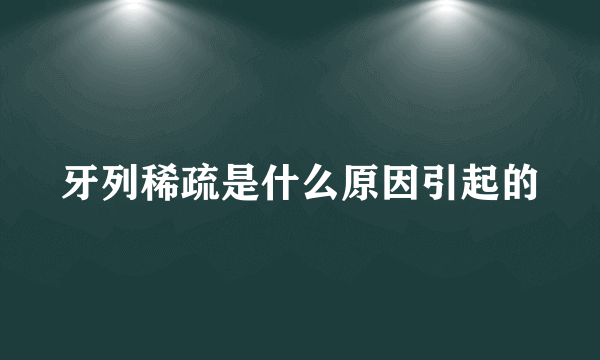 牙列稀疏是什么原因引起的