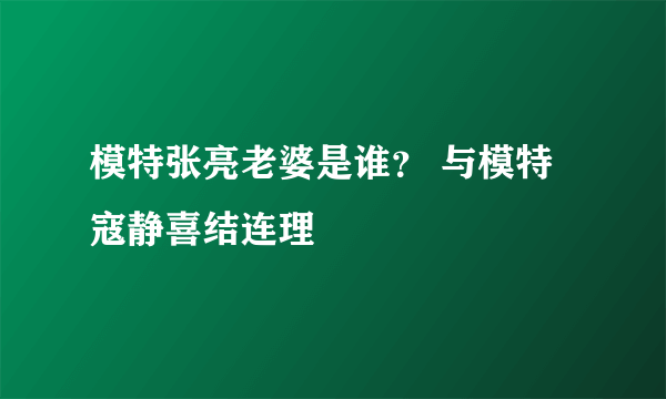 模特张亮老婆是谁？ 与模特寇静喜结连理