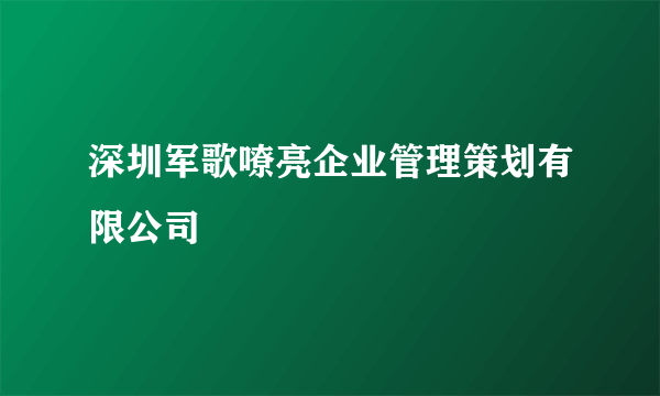 深圳军歌嘹亮企业管理策划有限公司