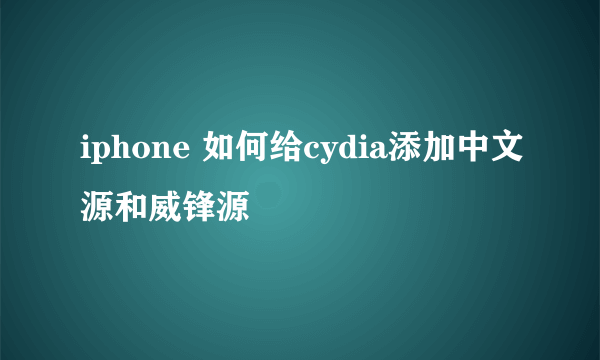 iphone 如何给cydia添加中文源和威锋源