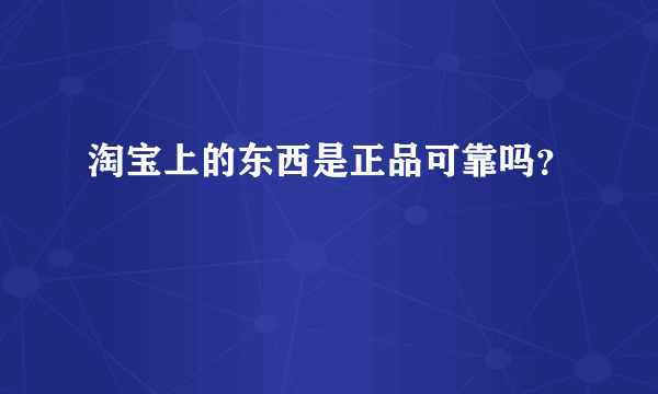 淘宝上的东西是正品可靠吗？