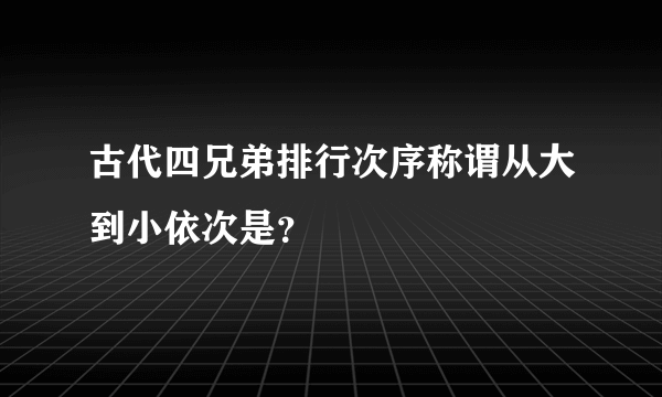 古代四兄弟排行次序称谓从大到小依次是？