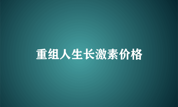 重组人生长激素价格