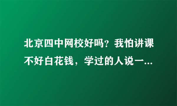 北京四中网校好吗？我怕讲课不好白花钱，学过的人说一下，谢谢