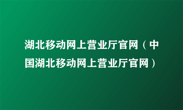 湖北移动网上营业厅官网（中国湖北移动网上营业厅官网）