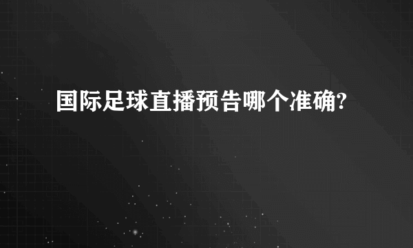 国际足球直播预告哪个准确?