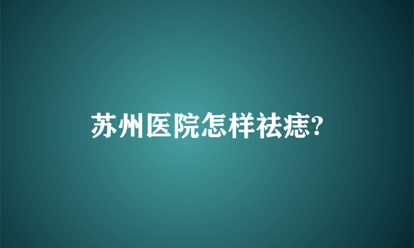 苏州医院怎样祛痣?