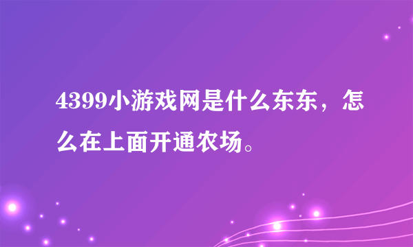 4399小游戏网是什么东东，怎么在上面开通农场。