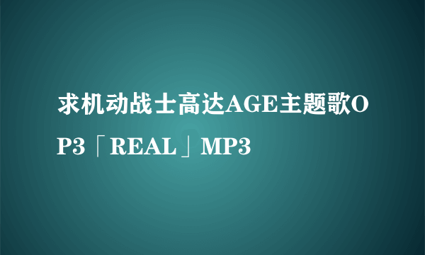 求机动战士高达AGE主题歌OP3「REAL」MP3