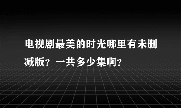 电视剧最美的时光哪里有未删减版？一共多少集啊？