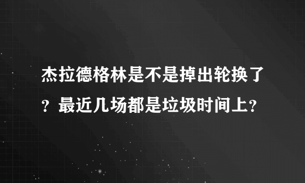 杰拉德格林是不是掉出轮换了？最近几场都是垃圾时间上？