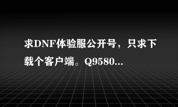 求DNF体验服公开号，只求下载个客户端。Q958041399