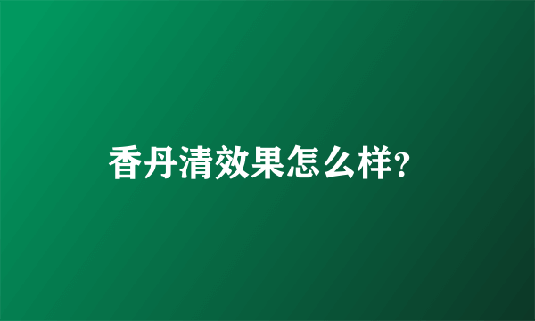 香丹清效果怎么样？