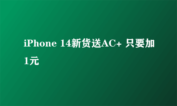 iPhone 14新货送AC+ 只要加1元