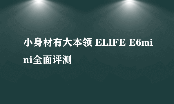 小身材有大本领 ELIFE E6mini全面评测