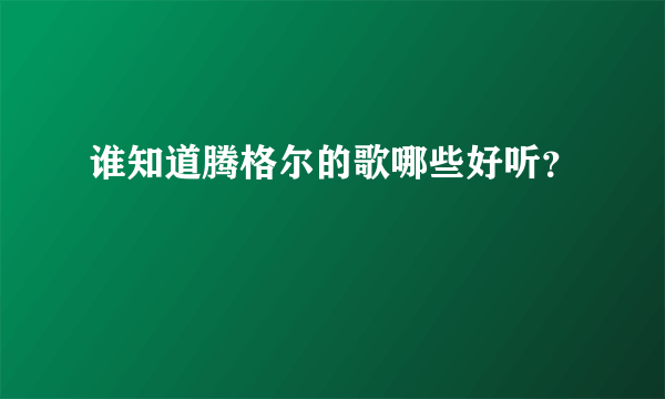 谁知道腾格尔的歌哪些好听？