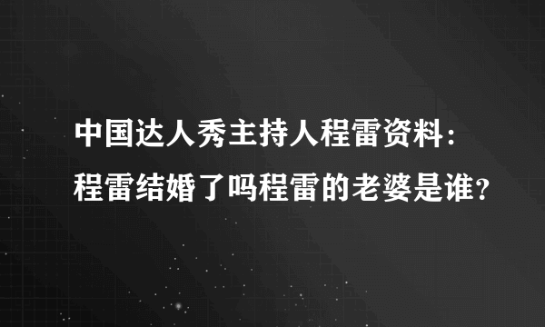 中国达人秀主持人程雷资料：程雷结婚了吗程雷的老婆是谁？