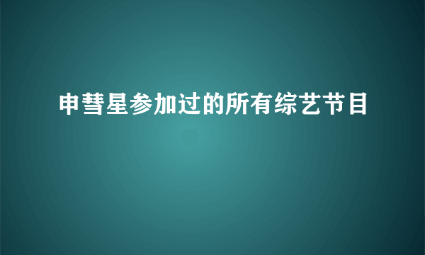 申彗星参加过的所有综艺节目